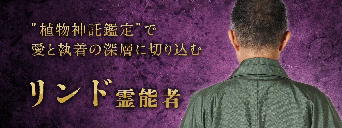 植物神託鑑定で愛と執着の深層に切り込む！祈りを捧げ、迷いを希望に変える凄腕霊能者が満を持して電撃移籍！！ リンド 霊能者