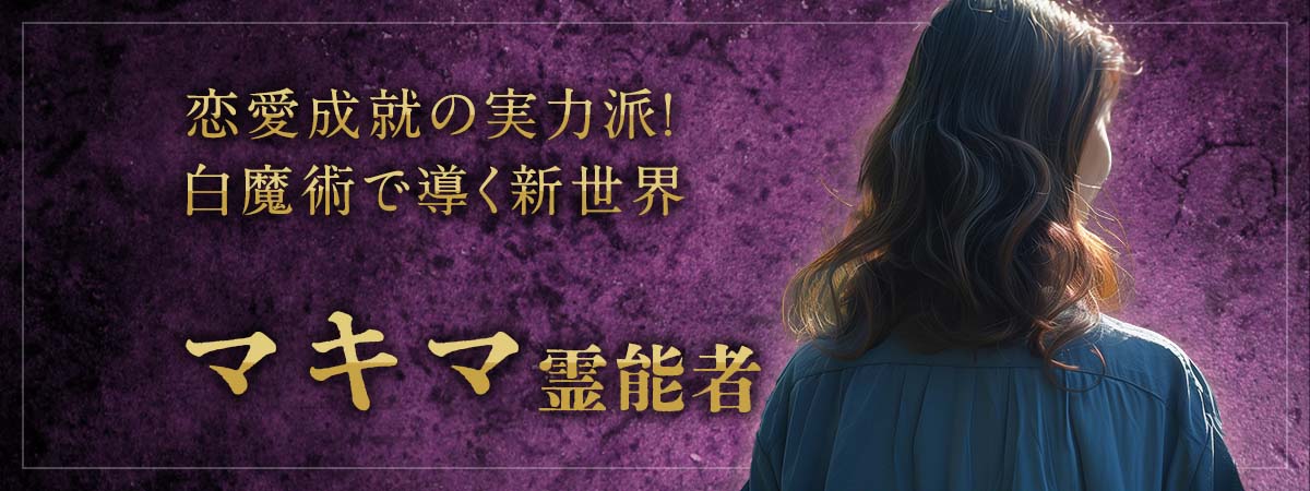 恋愛成就の実力派!究極の白魔術で導く新世界! マキマ霊能者