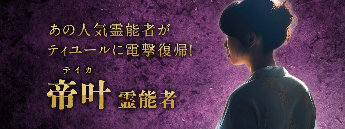 今なお続く人気霊能者の電撃復帰に電話占い業界が震撼!あの人気霊能者がティユールに電撃復帰! 帝叶(テイカ)霊能者